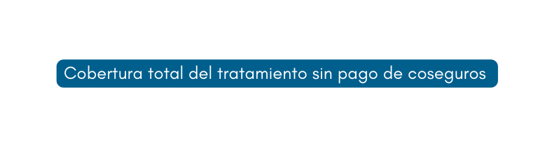 Cobertura total del tratamiento sin pago de coseguros